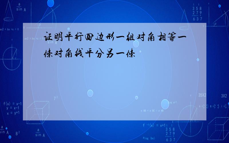 证明平行四边形一组对角相等一条对角线平分另一条