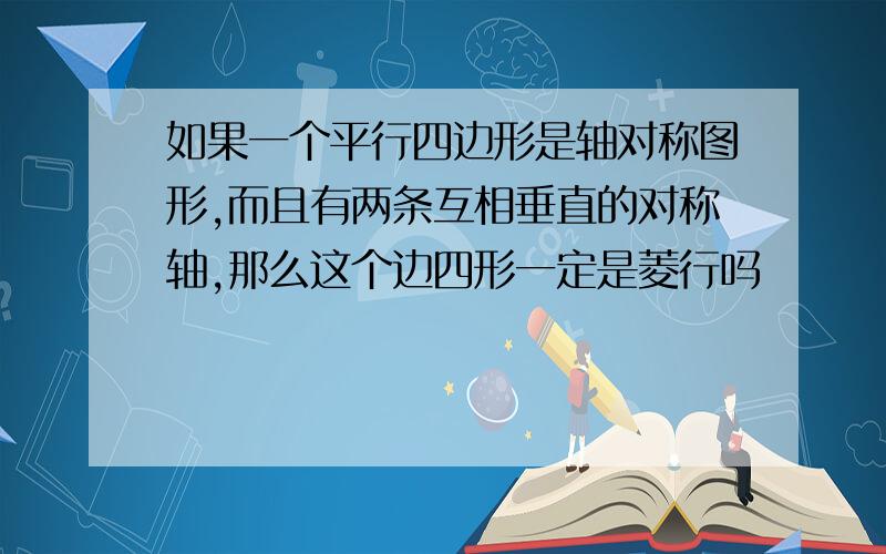 如果一个平行四边形是轴对称图形,而且有两条互相垂直的对称轴,那么这个边四形一定是菱行吗