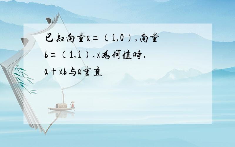 已知向量a=（1,0）,向量b=（1,1）,x为何值时,a+xb与a垂直