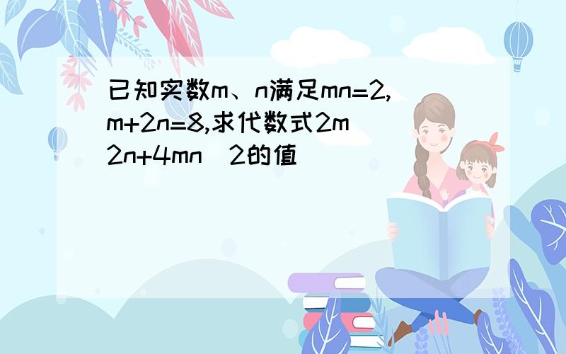 已知实数m、n满足mn=2,m+2n=8,求代数式2m^2n+4mn^2的值