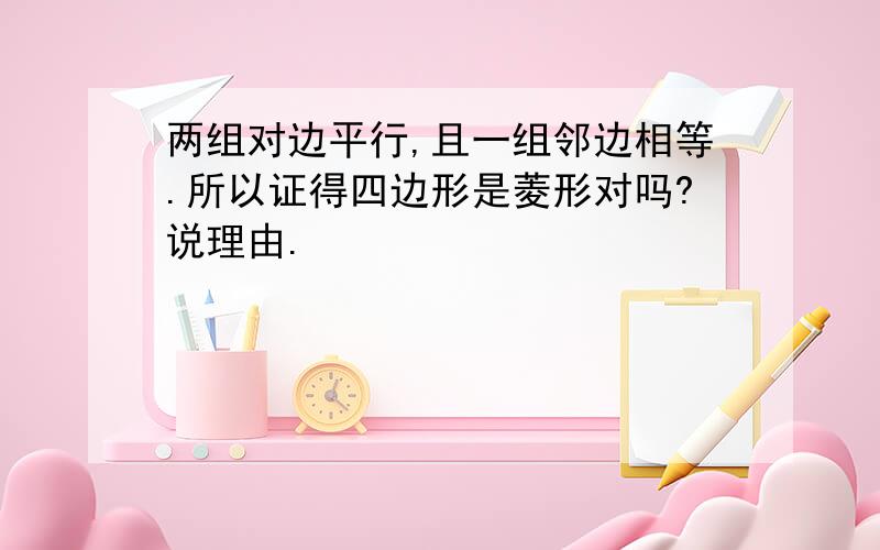 两组对边平行,且一组邻边相等.所以证得四边形是菱形对吗?说理由.