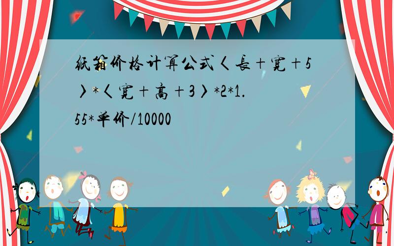 纸箱价格计算公式〈长+宽+5〉*〈宽+高+3〉*2*1.55*单价/10000