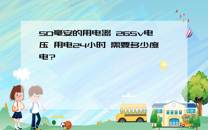 50毫安的用电器 265v电压 用电24小时 需要多少度电?