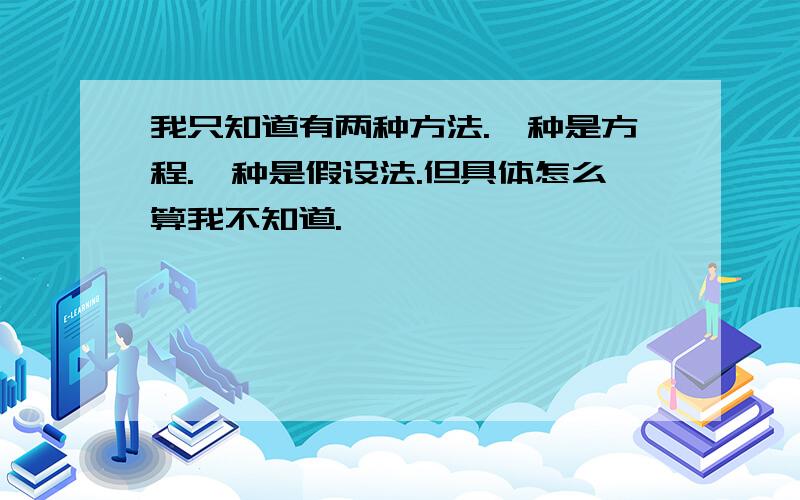 我只知道有两种方法.一种是方程.一种是假设法.但具体怎么算我不知道.