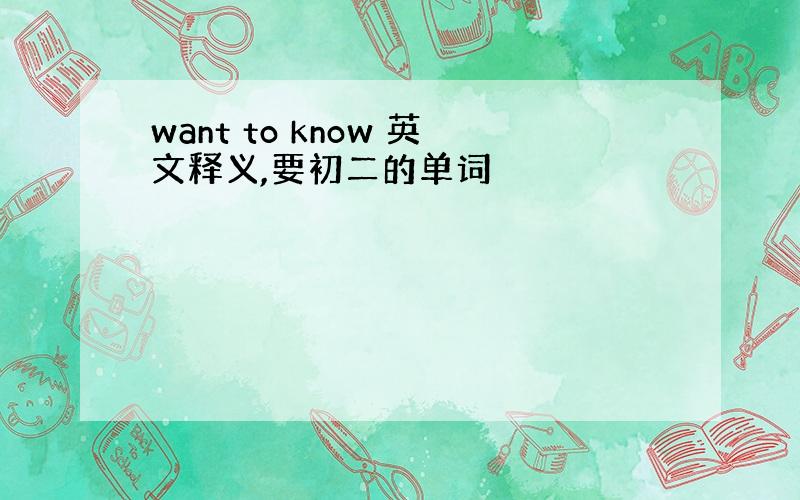 want to know 英文释义,要初二的单词