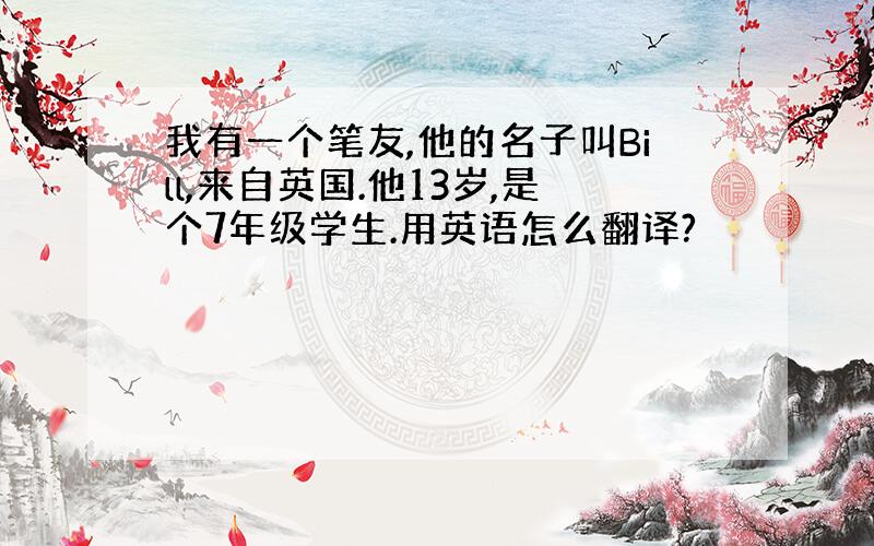 我有一个笔友,他的名子叫Bill,来自英国.他13岁,是个7年级学生.用英语怎么翻译?