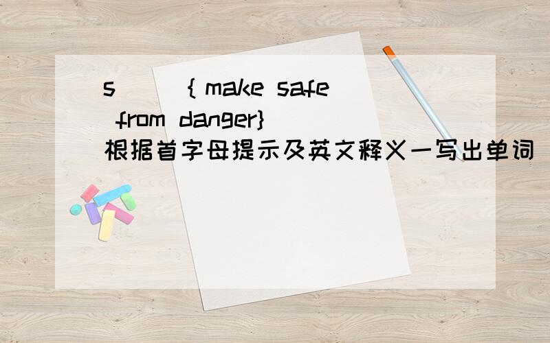 s（ ）｛make safe from danger} 根据首字母提示及英文释义一写出单词