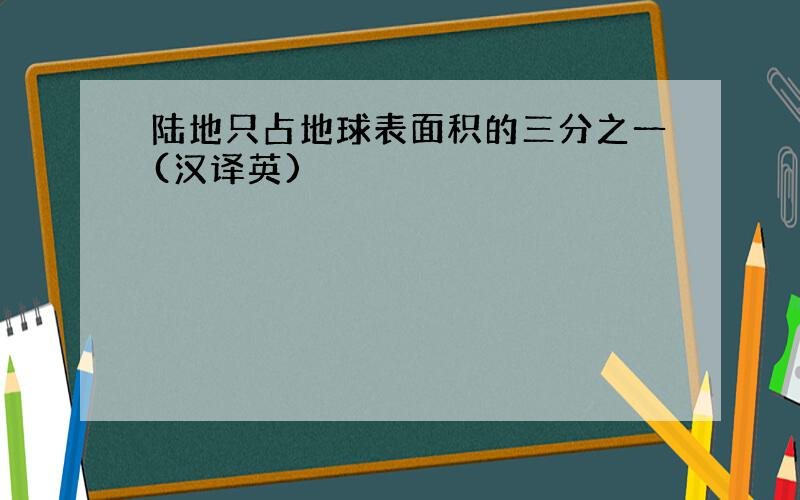 陆地只占地球表面积的三分之一(汉译英)