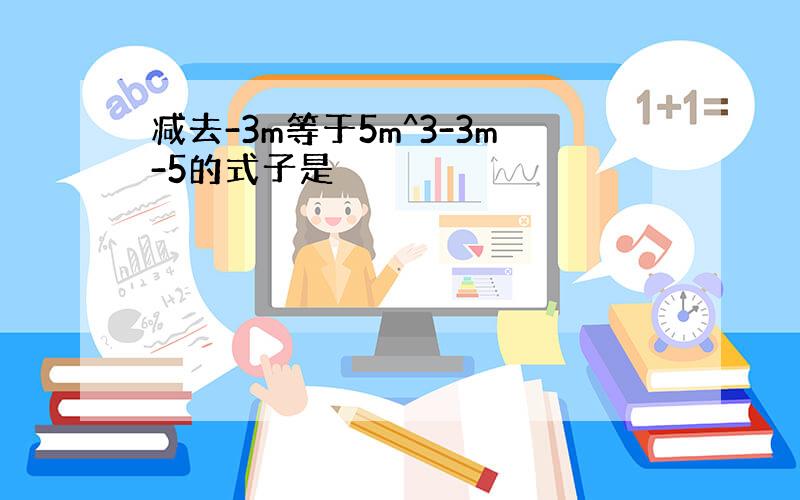 减去-3m等于5m^3-3m-5的式子是