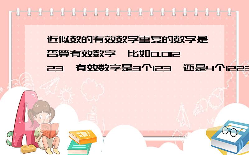 近似数的有效数字重复的数字是否算有效数字,比如0.01223,有效数字是3个123,还是4个1223,再如0.00125