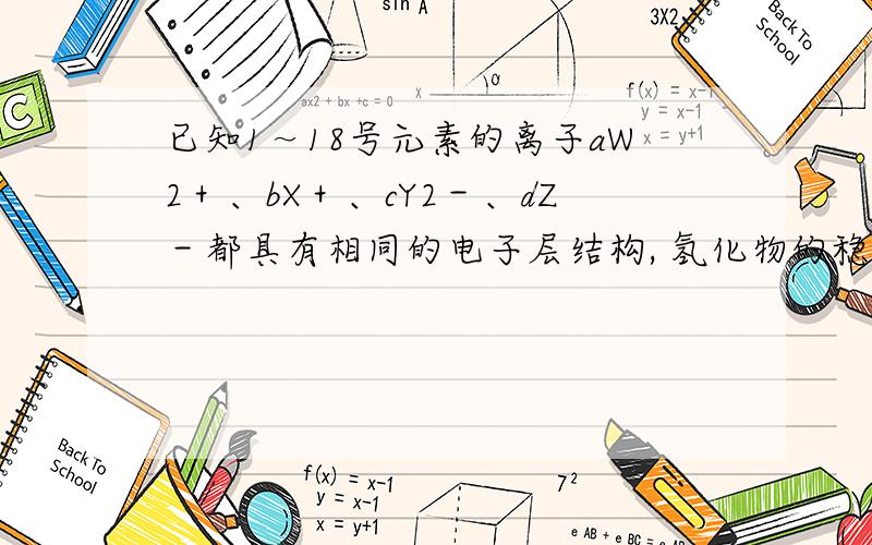 已知1～18号元素的离子aW2＋、bX＋、cY2－、dZ－都具有相同的电子层结构, 氢化物的稳定性 H2Y ＜ HZ对吗