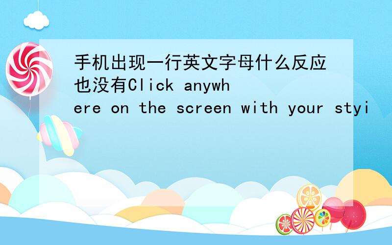 手机出现一行英文字母什么反应也没有Click anywhere on the screen with your styi