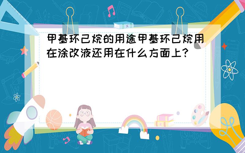 甲基环己烷的用途甲基环己烷用在涂改液还用在什么方面上?