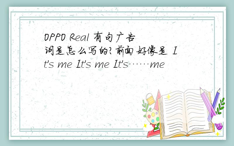 OPPO Real 有句广告词是怎么写的?前面好像是 It's me It's me It's……me