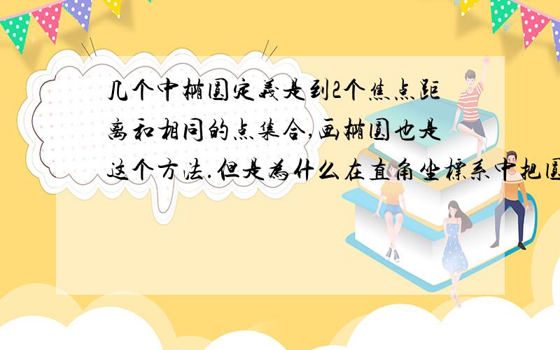 几个中椭圆定义是到2个焦点距离和相同的点集合,画椭圆也是这个方法.但是为什么在直角坐标系中把圆上个点向同一方向扩大或缩小