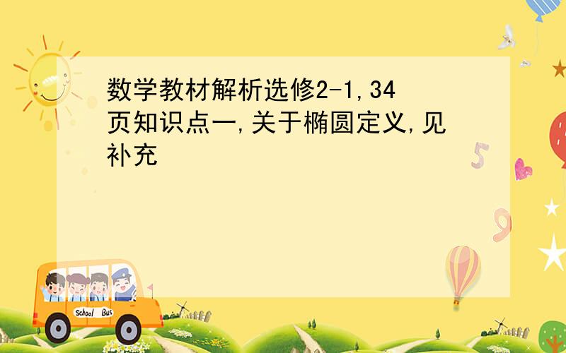 数学教材解析选修2-1,34页知识点一,关于椭圆定义,见补充