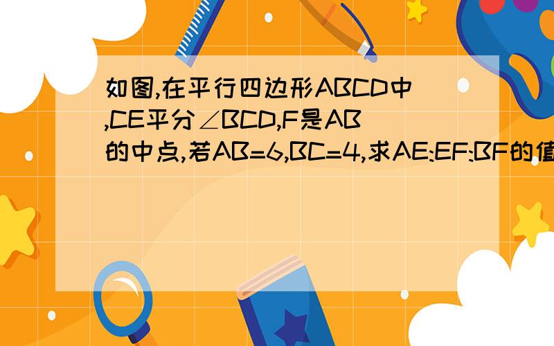 如图,在平行四边形ABCD中,CE平分∠BCD,F是AB的中点,若AB=6,BC=4,求AE:EF:BF的值