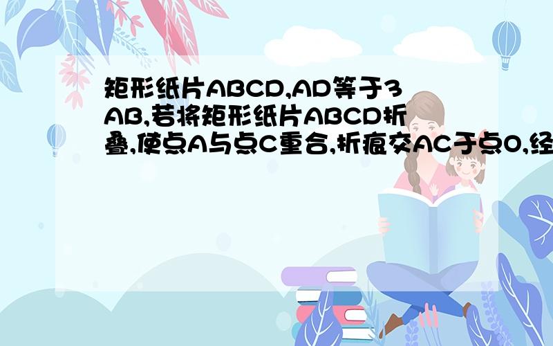 矩形纸片ABCD,AD等于3AB,若将矩形纸片ABCD折叠,使点A与点C重合,折痕交AC于点O,经过点O的直线交AD于点