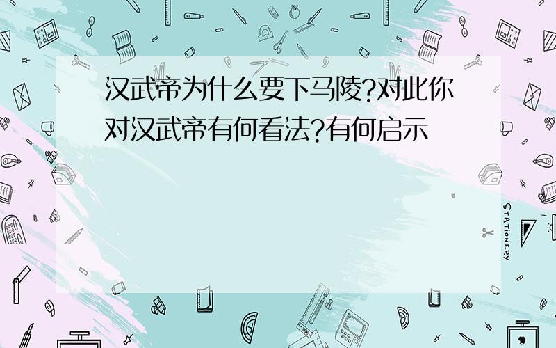 汉武帝为什么要下马陵?对此你对汉武帝有何看法?有何启示