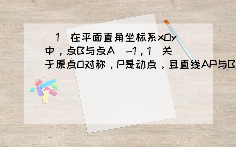 （1）在平面直角坐标系xOy中，点B与点A（-1，1）关于原点O对称，P是动点，且直线AP与BP的斜率之积等于- 1 3