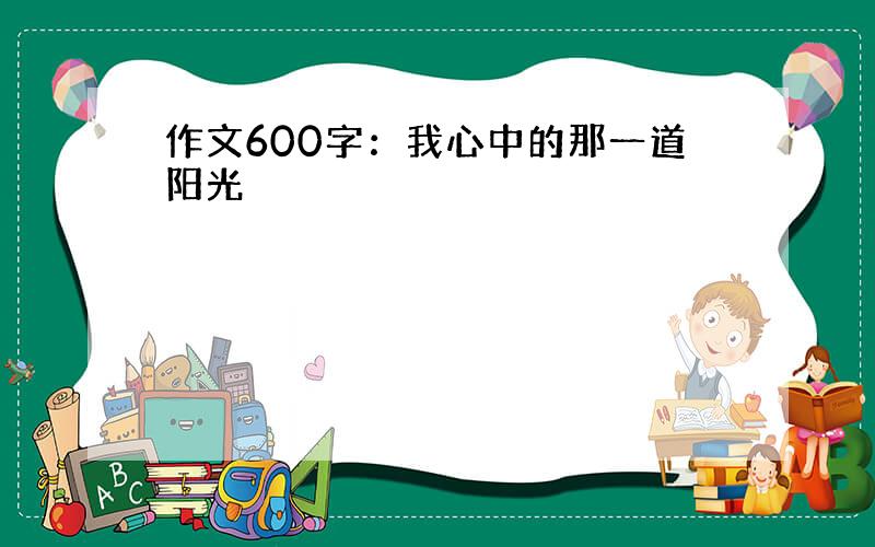 作文600字：我心中的那一道阳光