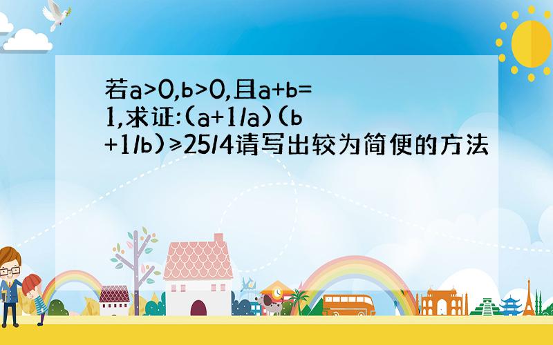 若a>0,b>0,且a+b=1,求证:(a+1/a)(b+1/b)≥25/4请写出较为简便的方法