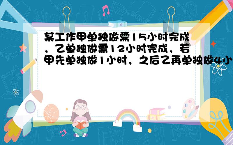 某工作甲单独做需15小时完成，乙单独做需12小时完成，若甲先单独做1小时，之后乙再单独做4小时，剩下的工作由甲乙两人合作