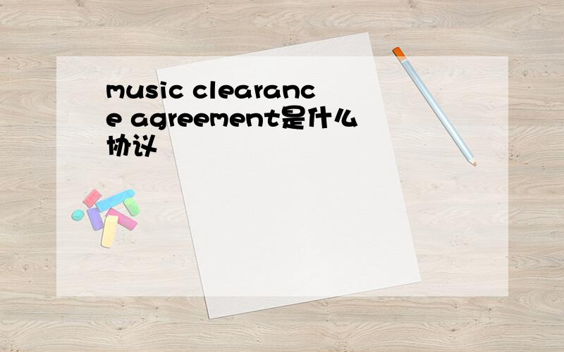 music clearance agreement是什么协议