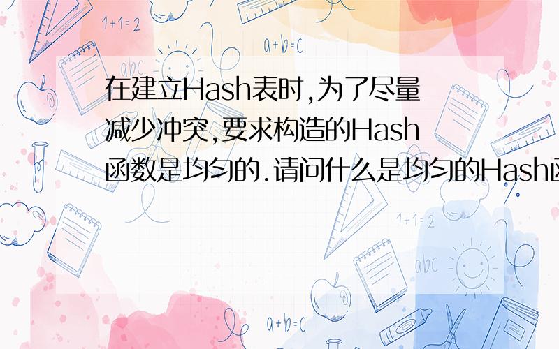 在建立Hash表时,为了尽量减少冲突,要求构造的Hash函数是均匀的.请问什么是均匀的Hash函数?