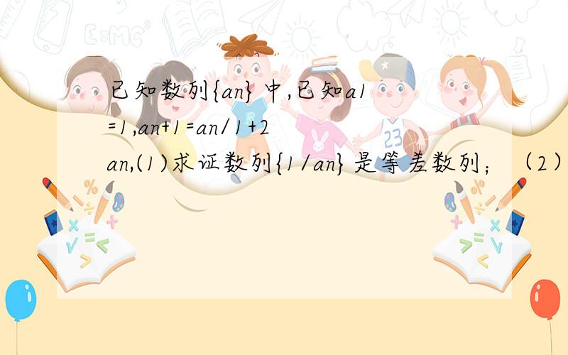 已知数列{an}中,已知a1=1,an+1=an/1+2an,(1)求证数列{1/an}是等差数列；（2）求数列｛an｝