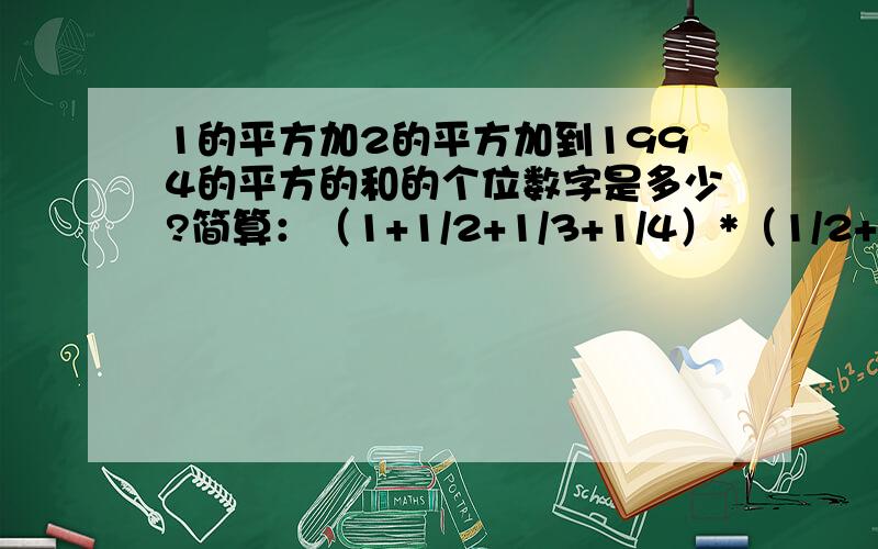 1的平方加2的平方加到1994的平方的和的个位数字是多少?简算：（1+1/2+1/3+1/4）*（1/2+1/3+1/4