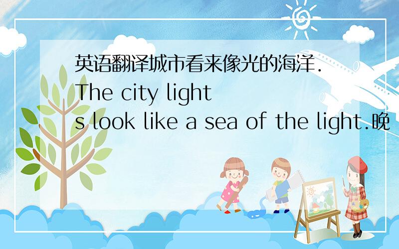 英语翻译城市看来像光的海洋．The city lights look like a sea of the light.晚