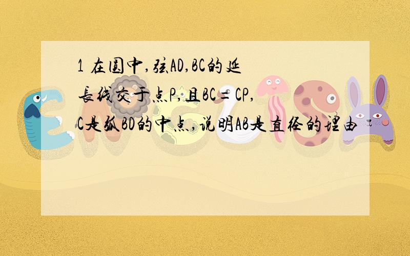 1 在圆中,弦AD,BC的延长线交于点P,且BC=CP,C是弧BD的中点,说明AB是直径的理由