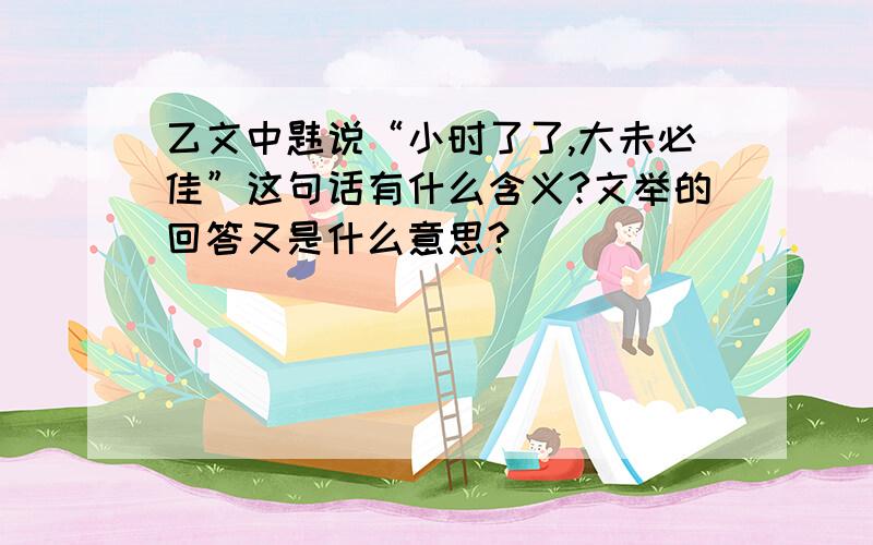 乙文中韪说“小时了了,大未必佳”这句话有什么含义?文举的回答又是什么意思?