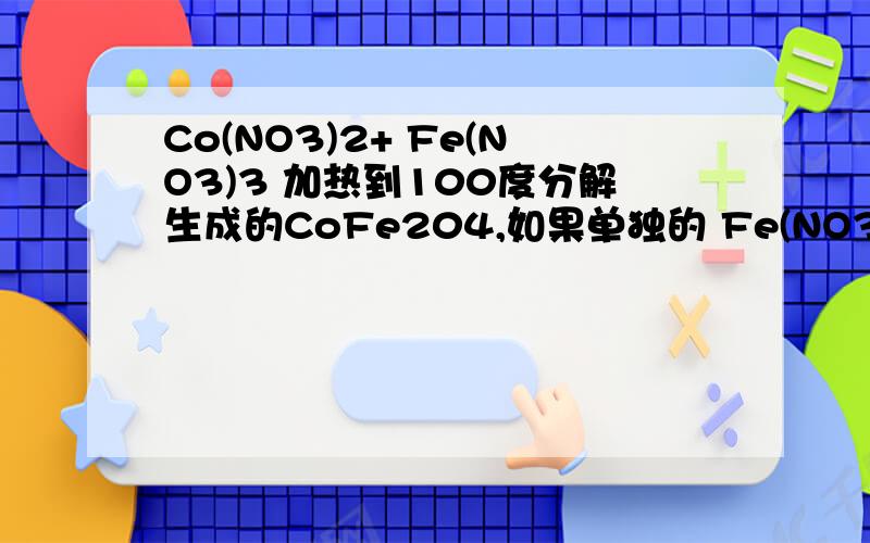 Co(NO3)2+ Fe(NO3)3 加热到100度分解生成的CoFe204,如果单独的 Fe(NO3)3呢?加热到10