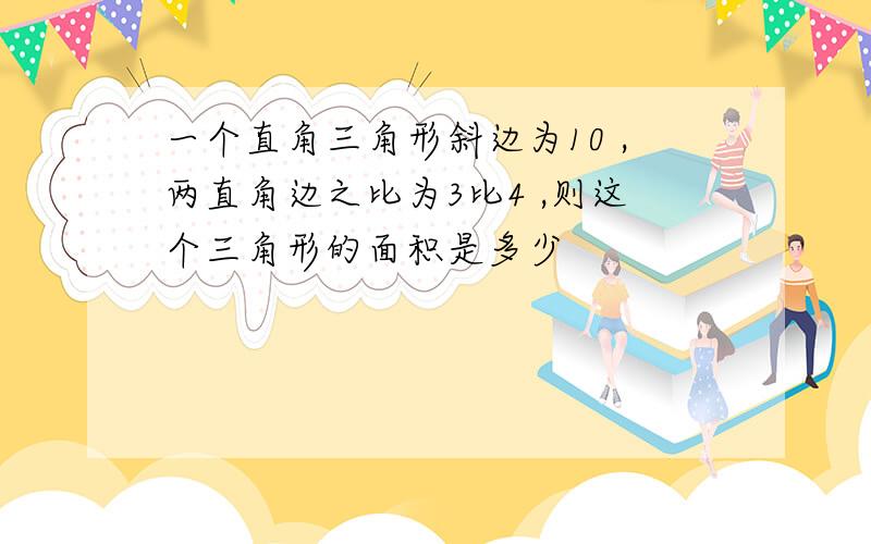 一个直角三角形斜边为10 ,两直角边之比为3比4 ,则这个三角形的面积是多少