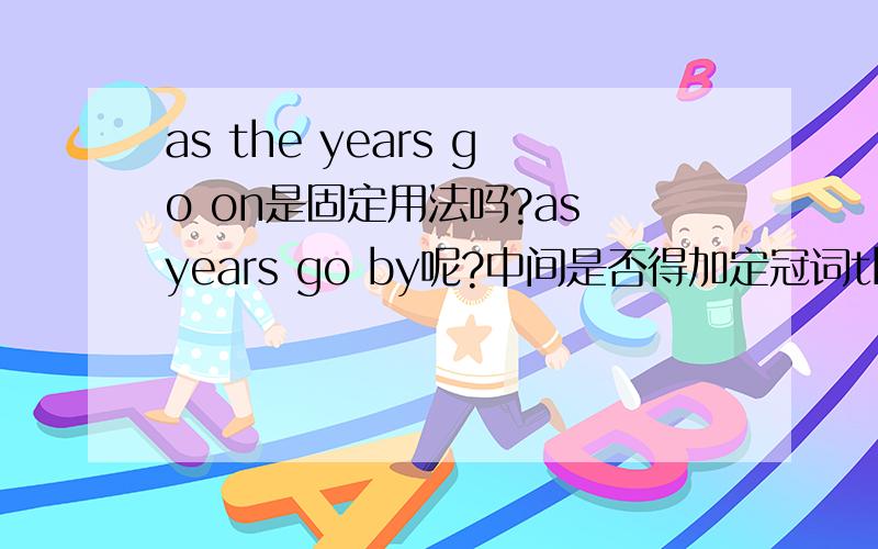 as the years go on是固定用法吗?as years go by呢?中间是否得加定冠词the?