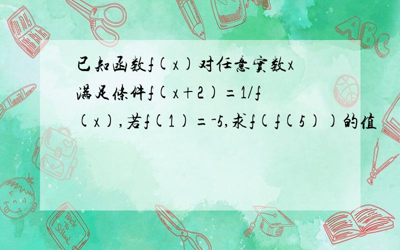 已知函数f(x)对任意实数x满足条件f(x+2)=1/f(x),若f(1)=-5,求f(f(5))的值