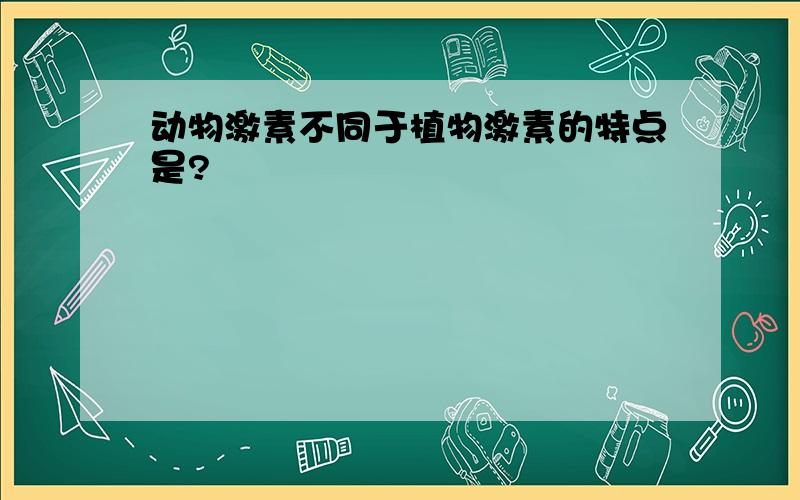 动物激素不同于植物激素的特点是?