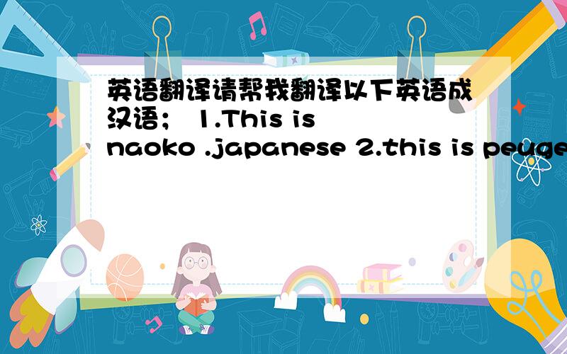 英语翻译请帮我翻译以下英语成汉语； 1.This is naoko .japanese 2.this is peugeo