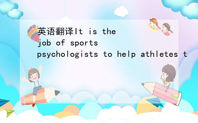 英语翻译It is the job of sports psychologists to help athletes t