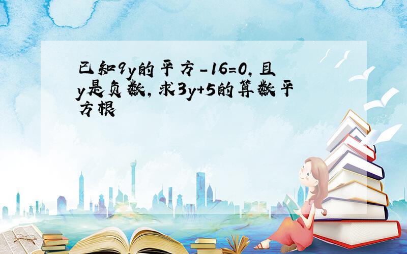 已知9y的平方－16=0,且y是负数,求3y+5的算数平方根