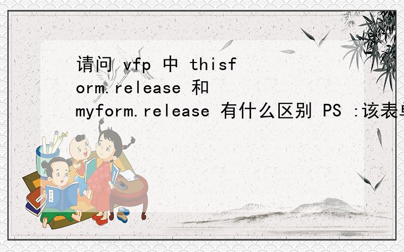 请问 vfp 中 thisform.release 和 myform.release 有什么区别 PS :该表单名为my