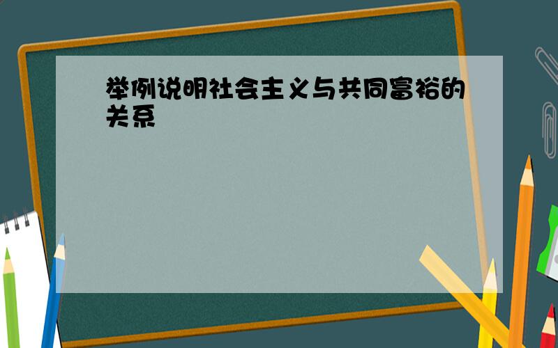 举例说明社会主义与共同富裕的关系