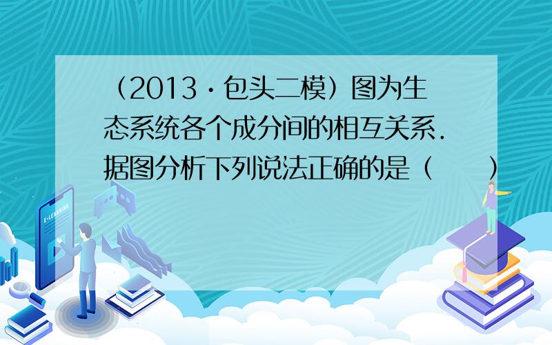 （2013•包头二模）图为生态系统各个成分间的相互关系．据图分析下列说法正确的是（　　）