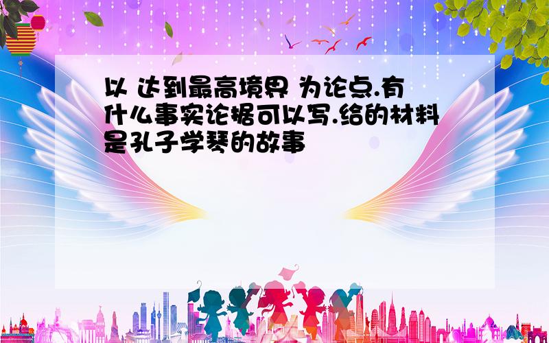 以 达到最高境界 为论点.有什么事实论据可以写.给的材料是孔子学琴的故事