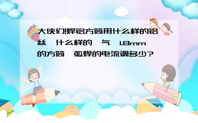 大侠们!焊铝方筒用什么样的铝丝,什么样的氩气,1.8mm的方筒氩弧焊的电流调多少?