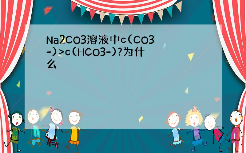 Na2CO3溶液中c(CO3-)>c(HCO3-)?为什么