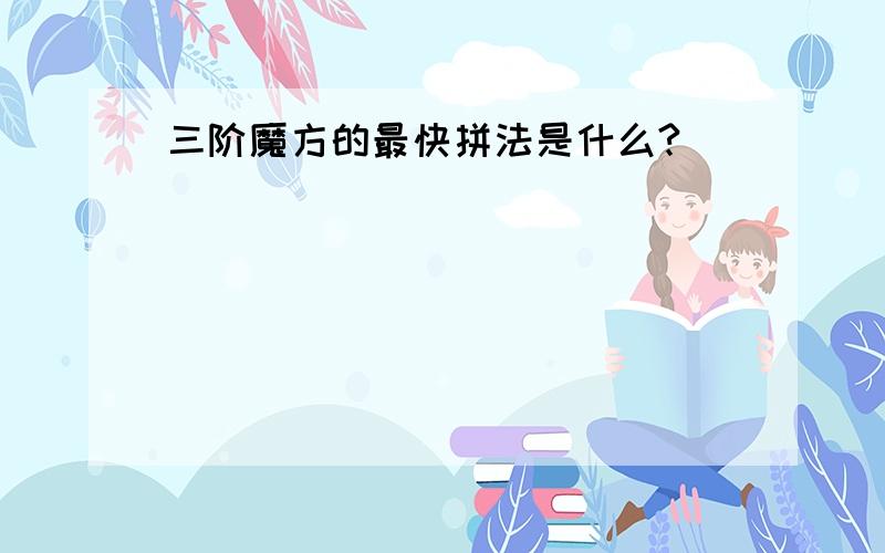 三阶魔方的最快拼法是什么?