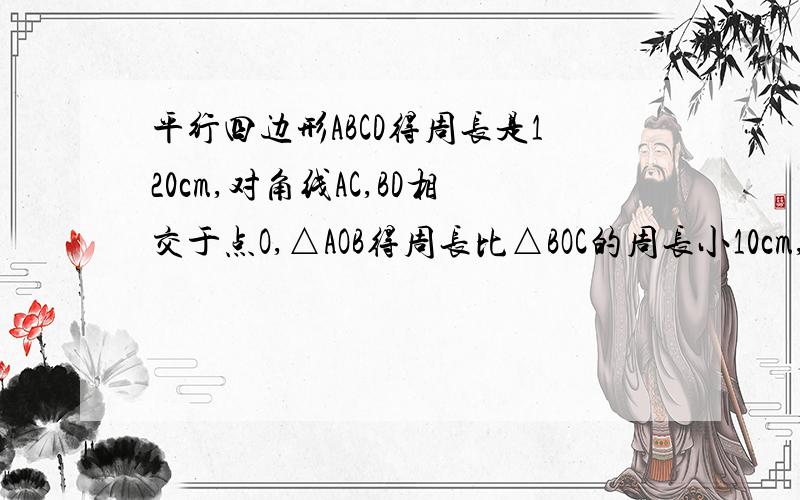 平行四边形ABCD得周长是120cm,对角线AC,BD相交于点O,△AOB得周长比△BOC的周长小10cm,则AB=?,